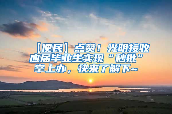 【便民】點贊！光明接收應屆畢業(yè)生實現(xiàn)“秒批”掌上辦，快來了解下~