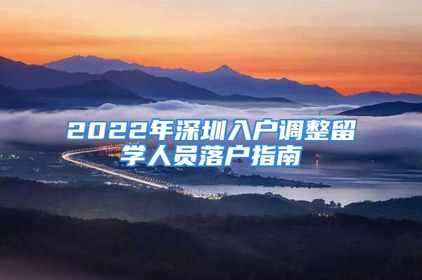 2022年深圳入戶調(diào)整留學(xué)人員落戶指南