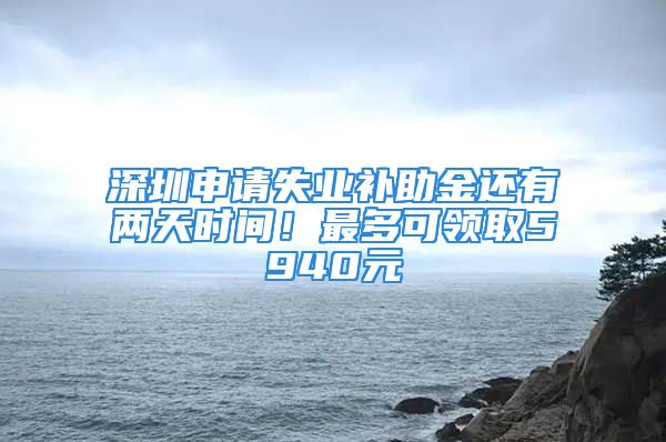 深圳申請失業(yè)補(bǔ)助金還有兩天時間！最多可領(lǐng)取5940元