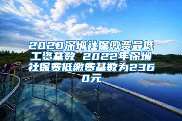 2020深圳社保繳費(fèi)最低工資基數(shù) 2022年深圳社保費(fèi)低繳費(fèi)基數(shù)為2360元