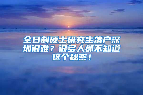 全日制碩士研究生落戶深圳很難？很多人都不知道這個(gè)秘密！