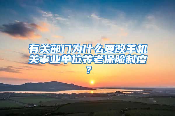 有關(guān)部門為什么要改革機關(guān)事業(yè)單位養(yǎng)老保險制度？