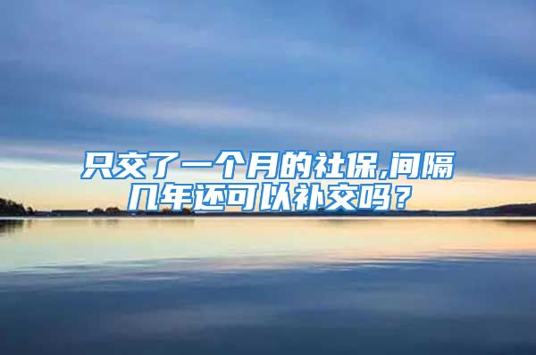 只交了一個月的社保,間隔幾年還可以補交嗎？