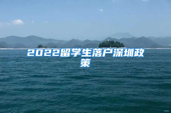 2022留學(xué)生落戶深圳政策