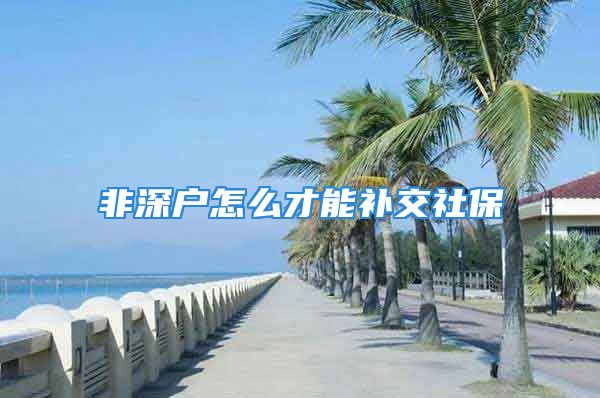 非深戶怎么才能補交社保