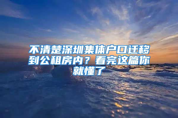 不清楚深圳集體戶口遷移到公租房內(nèi)？看完這篇你就懂了