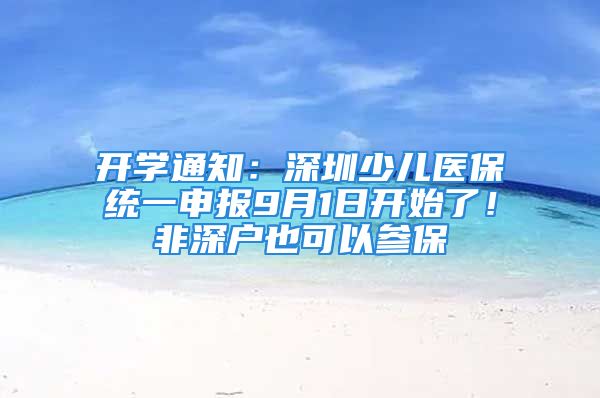 開學(xué)通知：深圳少兒醫(yī)保統(tǒng)一申報(bào)9月1日開始了！非深戶也可以參保