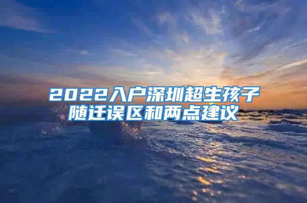 2022入戶深圳超生孩子隨遷誤區(qū)和兩點(diǎn)建議