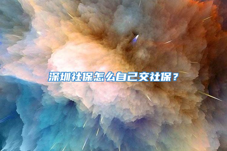 深圳社保怎么自己交社保？