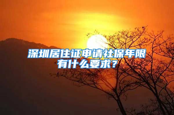 深圳居住證申請(qǐng)社保年限有什么要求？