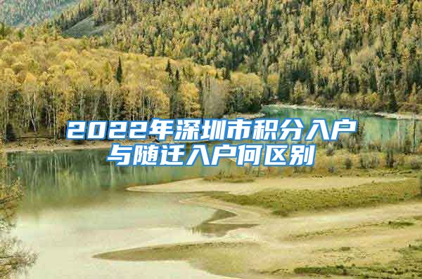 2022年深圳市積分入戶與隨遷入戶何區(qū)別