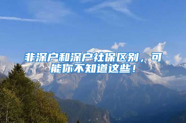 非深戶和深戶社保區(qū)別，可能你不知道這些！