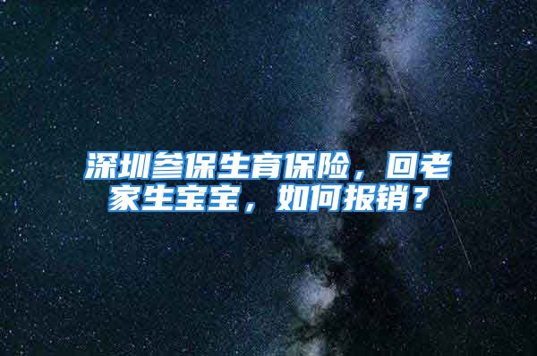 深圳參保生育保險，回老家生寶寶，如何報銷？