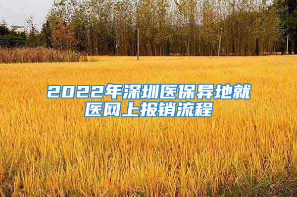 2022年深圳醫(yī)保異地就醫(yī)網(wǎng)上報(bào)銷流程