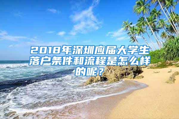 2018年深圳應(yīng)屆大學(xué)生落戶條件和流程是怎么樣的呢？