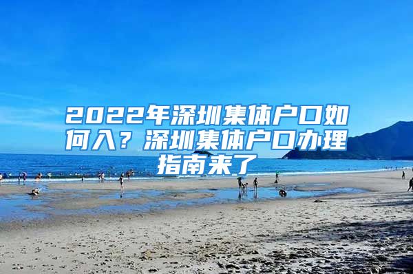 2022年深圳集體戶(hù)口如何入？深圳集體戶(hù)口辦理指南來(lái)了