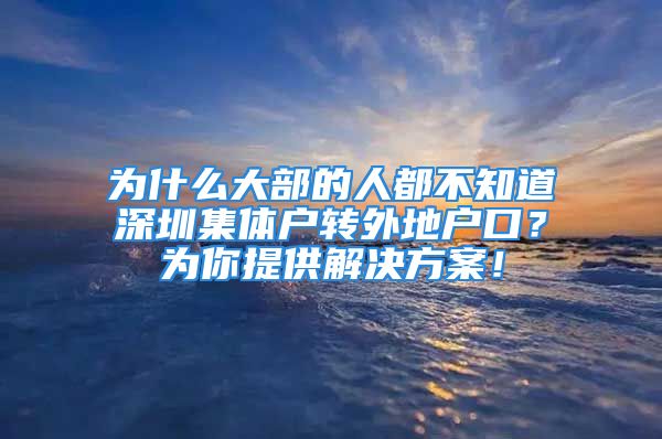 為什么大部的人都不知道深圳集體戶轉(zhuǎn)外地戶口？為你提供解決方案！