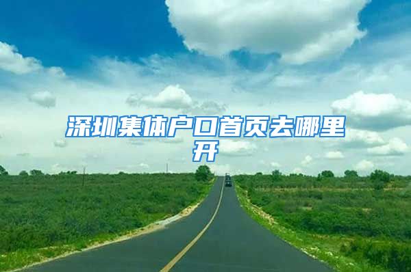 深圳集體戶口首頁去哪里開