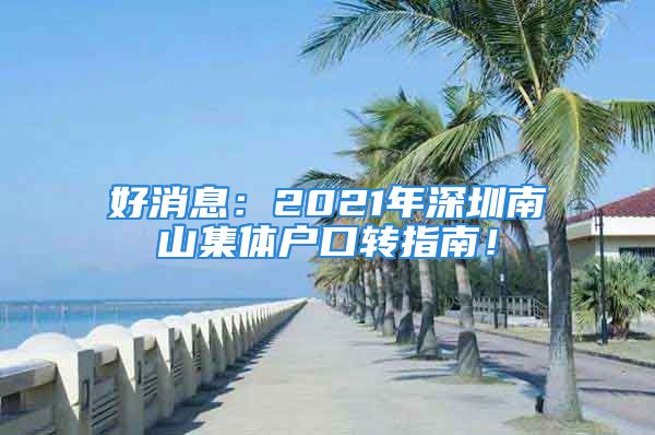 好消息：2021年深圳南山集體戶口轉(zhuǎn)指南！