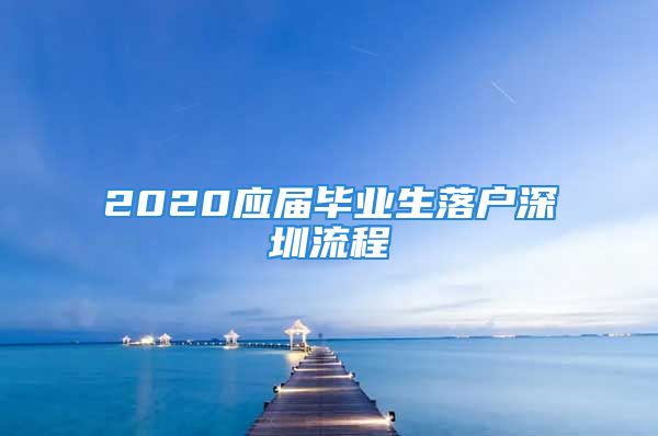 2020應(yīng)屆畢業(yè)生落戶深圳流程