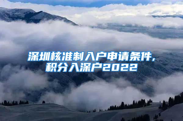 深圳核準(zhǔn)制入戶申請條件,積分入深戶2022