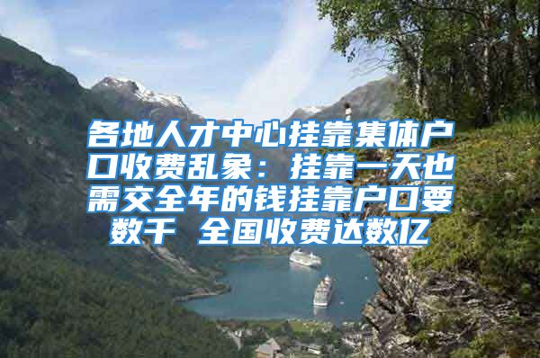 各地人才中心掛靠集體戶口收費亂象：掛靠一天也需交全年的錢掛靠戶口要數(shù)千 全國收費達(dá)數(shù)億