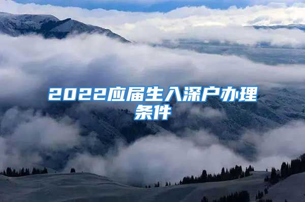 2022應(yīng)屆生入深戶辦理?xiàng)l件