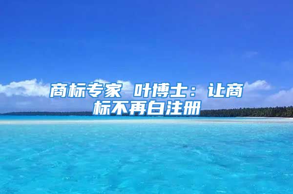 商標(biāo)專家 葉博士：讓商標(biāo)不再白注冊(cè)