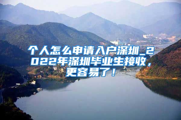 個人怎么申請入戶深圳_2022年深圳畢業(yè)生接收，更容易了！