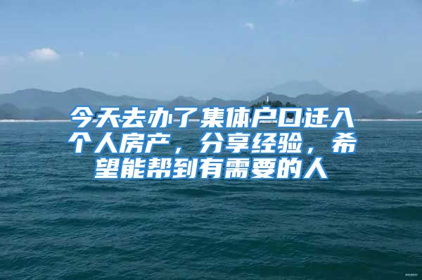 今天去辦了集體戶口遷入個(gè)人房產(chǎn)，分享經(jīng)驗(yàn)，希望能幫到有需要的人