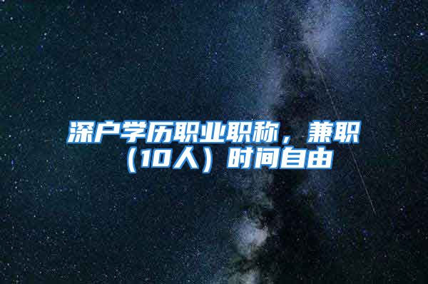 深戶學(xué)歷職業(yè)職稱，兼職（10人）時間自由