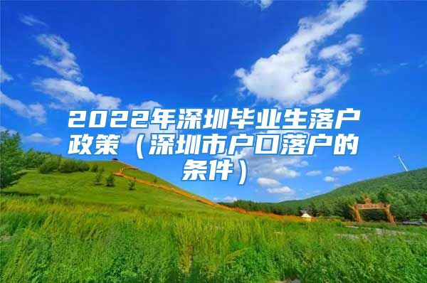 2022年深圳畢業(yè)生落戶政策（深圳市戶口落戶的條件）