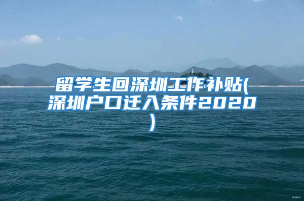 留學生回深圳工作補貼(深圳戶口遷入條件2020)