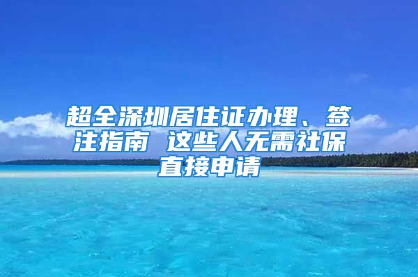 超全深圳居住證辦理、簽注指南 這些人無需社保直接申請