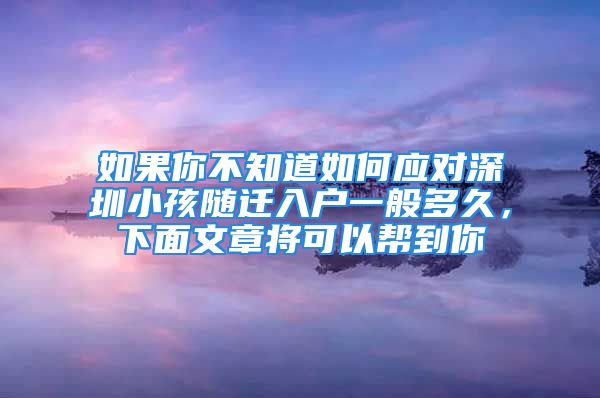 如果你不知道如何應(yīng)對(duì)深圳小孩隨遷入戶一般多久，下面文章將可以幫到你