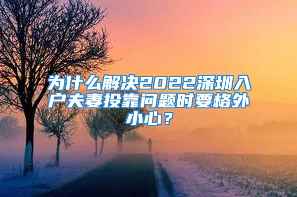 為什么解決2022深圳入戶夫妻投靠問題時(shí)要格外小心？