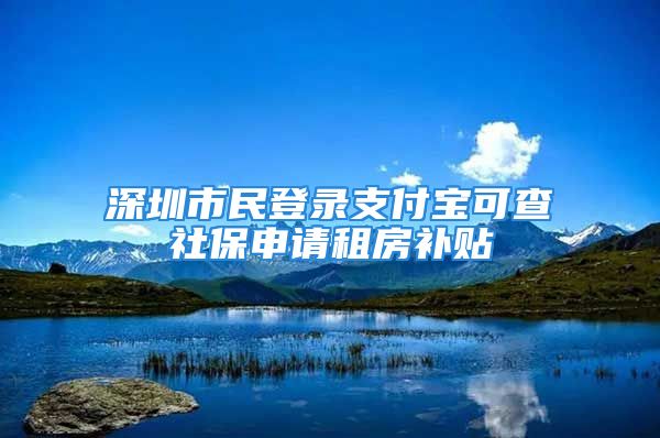 深圳市民登錄支付寶可查社保申請(qǐng)租房補(bǔ)貼