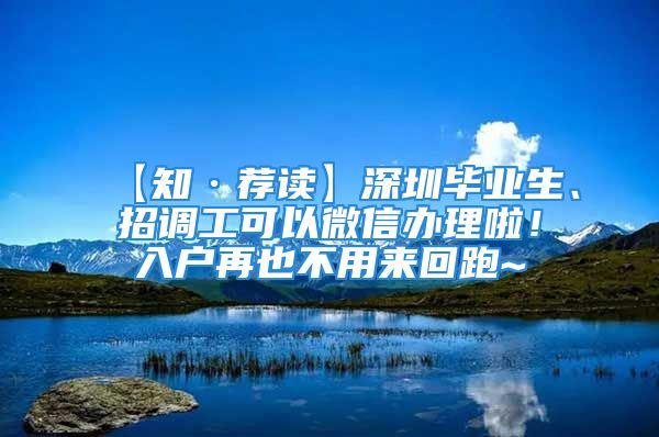 【知·薦讀】深圳畢業(yè)生、招調(diào)工可以微信辦理啦！入戶再也不用來回跑~