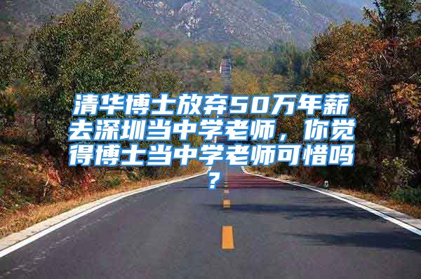 清華博士放棄50萬年薪去深圳當(dāng)中學(xué)老師，你覺得博士當(dāng)中學(xué)老師可惜嗎？