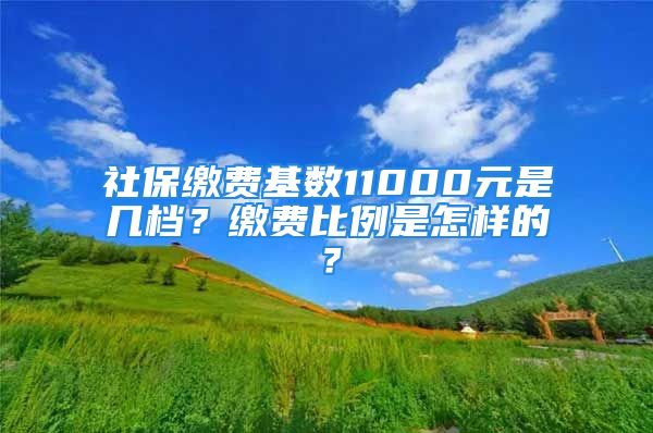 社保繳費基數(shù)11000元是幾檔？繳費比例是怎樣的？