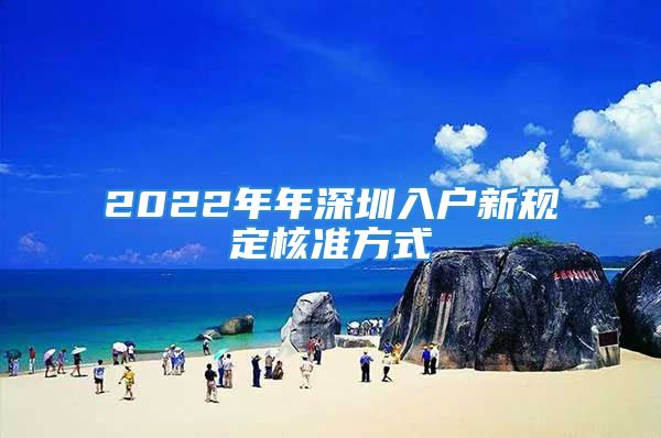 2022年年深圳入戶新規(guī)定核準(zhǔn)方式