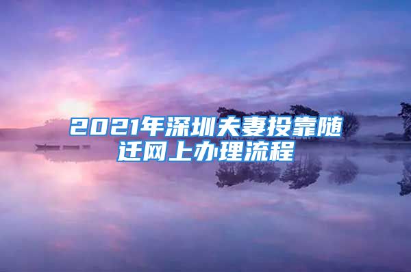 2021年深圳夫妻投靠隨遷網(wǎng)上辦理流程