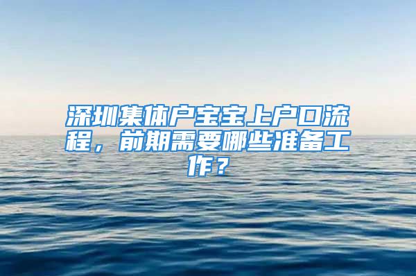 深圳集體戶寶寶上戶口流程，前期需要哪些準備工作？