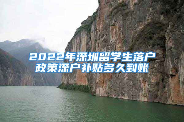 2022年深圳留學(xué)生落戶政策深戶補(bǔ)貼多久到賬