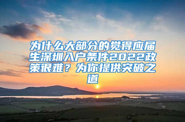 為什么大部分的覺得應(yīng)屆生深圳入戶條件2022政策很難？為你提供突破之道