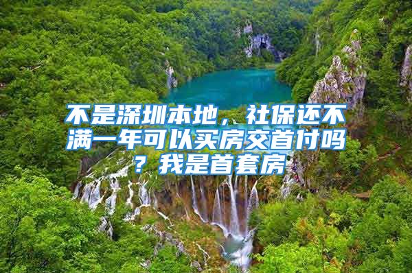 不是深圳本地，社保還不滿一年可以買房交首付嗎？我是首套房