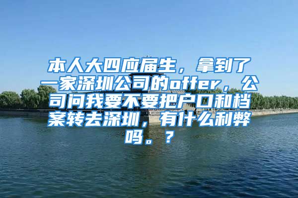 本人大四應屆生，拿到了一家深圳公司的offer，公司問我要不要把戶口和檔案轉(zhuǎn)去深圳，有什么利弊嗎。？