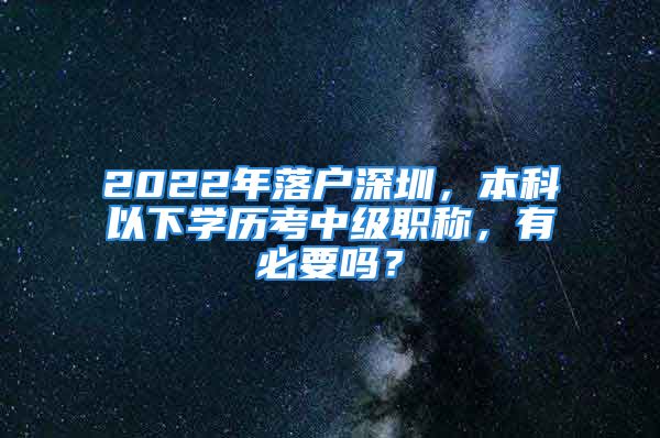 2022年落戶深圳，本科以下學(xué)歷考中級(jí)職稱，有必要嗎？