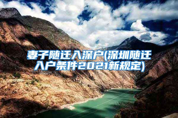 妻子隨遷入深戶(深圳隨遷入戶條件2021新規(guī)定)