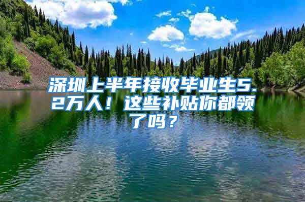 深圳上半年接收畢業(yè)生5.2萬人！這些補(bǔ)貼你都領(lǐng)了嗎？